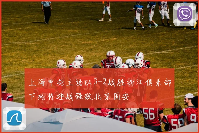 上海申花主场以3-2战胜浙江俱乐部下轮将迎战强敌北京国安