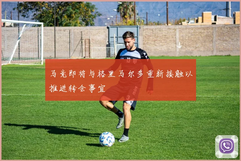 马竞即将与格里马尔多重新接触以推进转会事宜
