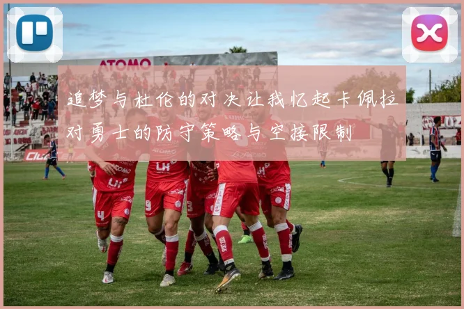 追梦与杜伦的对决让我忆起卡佩拉对勇士的防守策略与空接限制