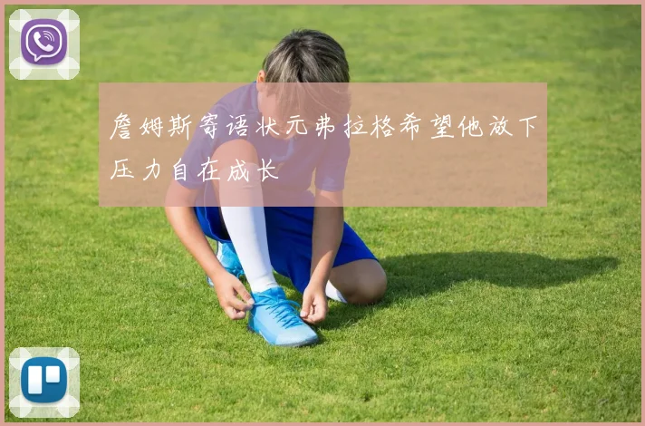 詹姆斯寄语状元弗拉格希望他放下压力自在成长
