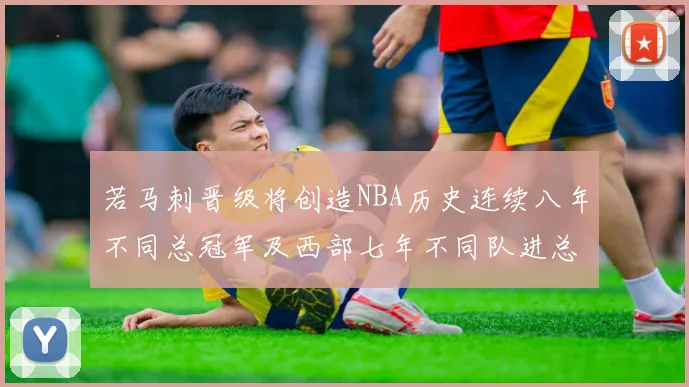 若马刺晋级将创造NBA历史连续八年不同总冠军及西部七年不同队进总决赛的奇迹