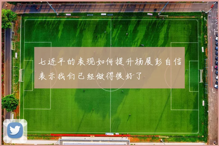 七连平的表现如何提升杨展彭自信表示我们已经做得很好了