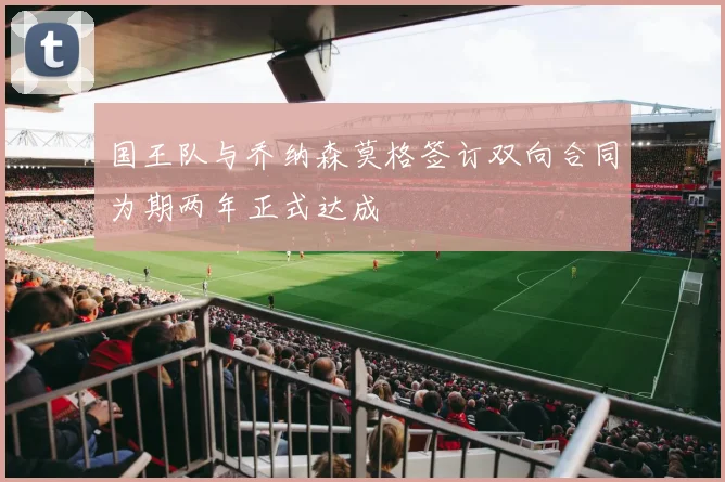 国王队与乔纳森莫格签订双向合同为期两年正式达成