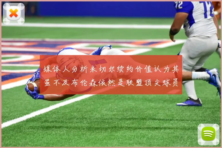 媒体人分析米切尔续约价值认为其虽不及布伦森依然是联盟顶尖球员