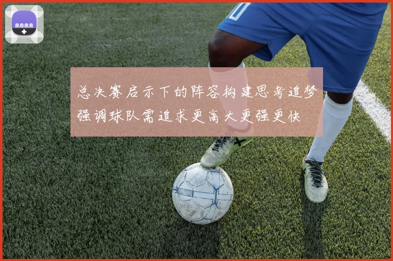 总决赛启示下的阵容构建思考追梦强调球队需追求更高大更强更快
