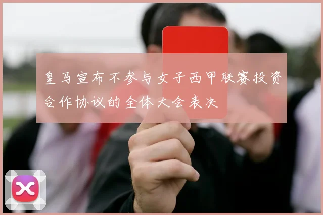 皇马宣布不参与女子西甲联赛投资合作协议的全体大会表决