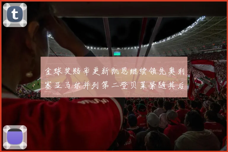 金球奖赔率更新凯恩继续领先奥利塞亚马尔并列第二登贝莱紧随其后