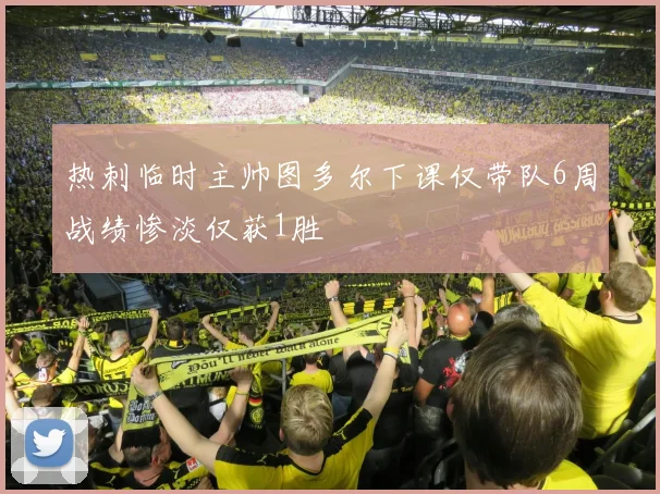 热刺临时主帅图多尔下课仅带队6周战绩惨淡仅获1胜
